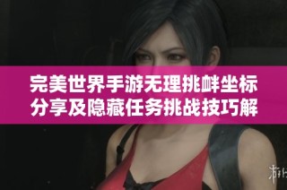 完美世界手游无理挑衅坐标分享及隐藏任务挑战技巧解析