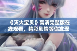 《灭火宝贝》高清完整版在线观看，精彩剧情等你发现