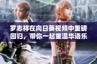 罗志祥在向日葵视频中重磅回归，带你一起重温华语乐坛经典瞬间