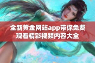 全新黄金网站app带你免费观看精彩视频内容大全