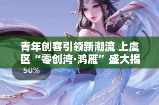 青年创客引领新潮流 上虞区“零创湾·鸿雁”盛大揭幕