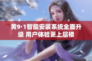 黄9·1智能安装系统全面升级 用户体验更上层楼