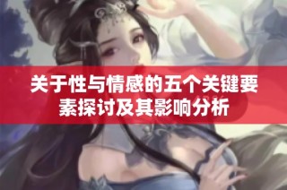 关于性与情感的五个关键要素探讨及其影响分析
