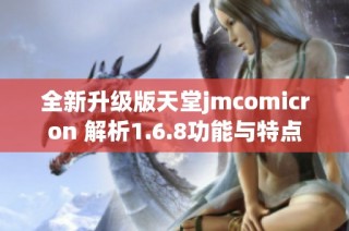 全新升级版天堂jmcomicron 解析1.6.8功能与特点