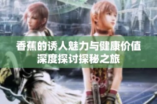 香蕉的诱人魅力与健康价值深度探讨探秘之旅