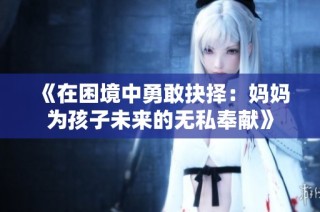 《在困境中勇敢抉择：妈妈为孩子未来的无私奉献》