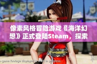 像素风格冒险游戏《海洋幻想》正式登陆Steam，探索奇妙海底世界的新旅程即将开启