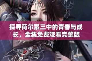 探寻荷尔蒙三中的青春与成长，全集免费观看完整版