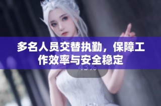 多名人员交替执勤，保障工作效率与安全稳定