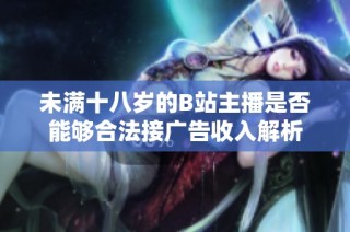 未满十八岁的B站主播是否能够合法接广告收入解析