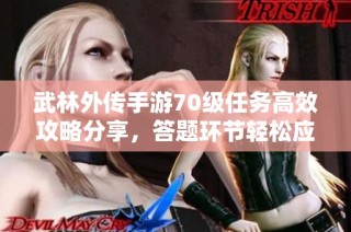 武林外传手游70级任务高效攻略分享，答题环节轻松应对技巧解析