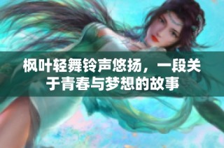 枫叶轻舞铃声悠扬，一段关于青春与梦想的故事