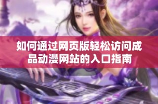 如何通过网页版轻松访问成品动漫网站的入口指南