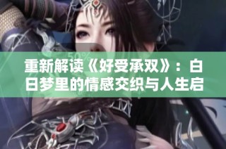 重新解读《好受承双》：白日梦里的情感交织与人生启示