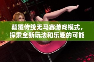 颠覆传统无马赛游戏模式，探索全新玩法和乐趣的可能性