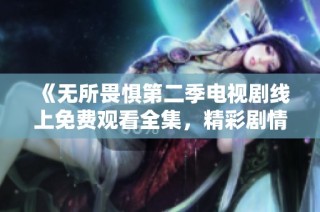《无所畏惧第二季电视剧线上免费观看全集，精彩剧情尽在掌握》