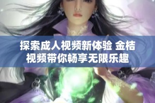 探索成人视频新体验 金桔视频带你畅享无限乐趣