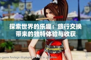 探索世界的乐趣：旅行交换带来的独特体验与收获