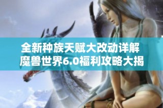 全新种族天赋大改动详解 魔兽世界6.0福利攻略大揭秘