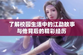 了解校园生活中的江勐故事与他背后的精彩经历