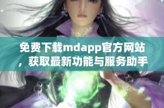 免费下载mdapp官方网站，获取最新功能与服务助手