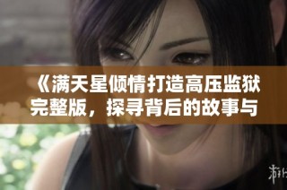 《满天星倾情打造高压监狱完整版，探寻背后的故事与情感》