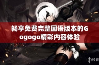 畅享免费完整国语版本的Gogogo精彩内容体验