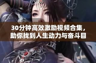 30分钟高效激励视频合集，助你找到人生动力与奋斗目标
