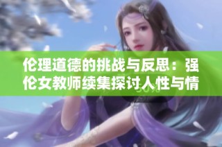 伦理道德的挑战与反思：强伦女教师续集探讨人性与情感的复杂性