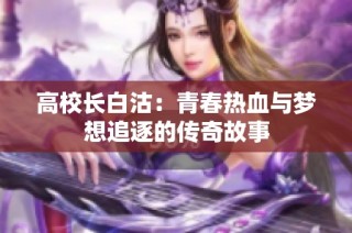 高校长白沽：青春热血与梦想追逐的传奇故事