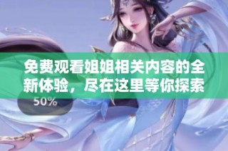 免费观看姐姐相关内容的全新体验，尽在这里等你探索