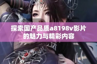 探索国产品质a8198v影片的魅力与精彩内容