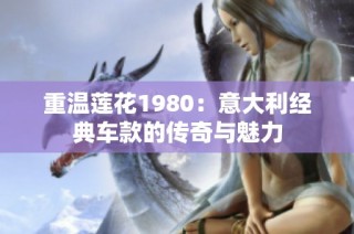 重温莲花1980：意大利经典车款的传奇与魅力