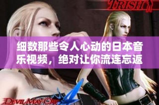 细数那些令人心动的日本音乐视频，绝对让你流连忘返的视觉盛宴
