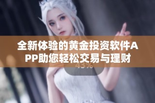 全新体验的黄金投资软件APP助您轻松交易与理财