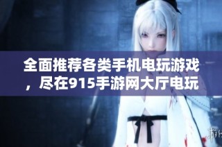 全面推荐各类手机电玩游戏，尽在915手游网大厅电玩游戏大全