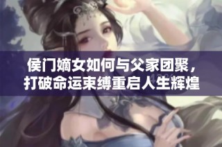 侯门嫡女如何与父家团聚，打破命运束缚重启人生辉煌