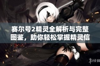 赛尔号2精灵全解析与完整图鉴，助你轻松掌握精灵信息
