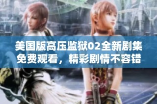 美国版高压监狱02全新剧集免费观看，精彩剧情不容错过