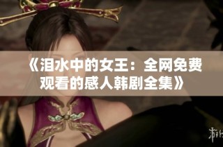《泪水中的女王：全网免费观看的感人韩剧全集》