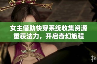 女主借助快穿系统收集资源重获法力，开启奇幻旅程