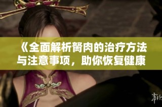 《全面解析胬肉的治疗方法与注意事项，助你恢复健康视力》