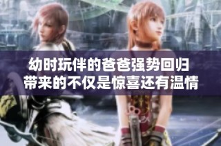 幼时玩伴的爸爸强势回归 带来的不仅是惊喜还有温情