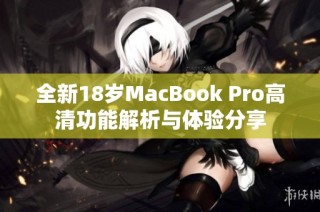 全新18岁MacBook Pro高清功能解析与体验分享