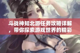 斗战神知北游任务攻略详解，带你探索游戏世界的精彩！