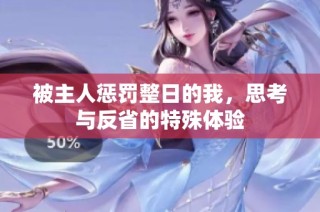 被主人惩罚整日的我，思考与反省的特殊体验