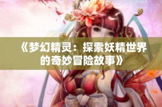 《梦幻精灵：探索妖精世界的奇妙冒险故事》