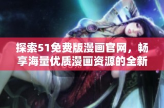 探索51免费版漫画官网，畅享海量优质漫画资源的全新体验 
