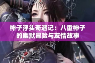 神子浮头奇遇记：八重神子的幽默冒险与友情故事