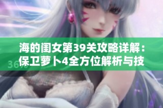 海的闺女第39关攻略详解：保卫萝卜4全方位解析与技巧分享